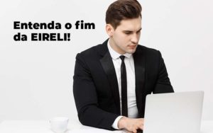 Entenda O Fim Da Eireli Blog 1 - Contabilidade no Rio de Janeiro - RJ │ Perfeição Contabilidade