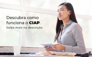 Descubra Como Funciona O Ciap Blog 1 - Contabilidade no Rio de Janeiro - RJ │ Perfeição Contabilidade