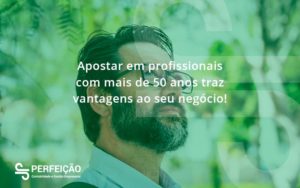 Apostar Em Profissionais De Mais De 50 Anos Perfeicao - Contabilidade no Rio de Janeiro - RJ │ Perfeição Contabilidade