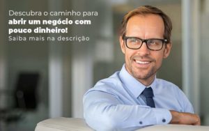 Descubra O Caminho Para Abrir Um Negocio Com Pouco Dinheiro Post 1 - Contabilidade no Rio de Janeiro - RJ │ Perfeição Contabilidade