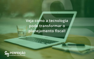 Veja Como A Tecnologia Pode Transformar O Planejamento Fiscal Perfeicao - Contabilidade no Rio de Janeiro - RJ │ Perfeição Contabilidade
