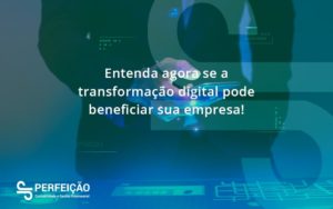 Entenda Agora Se A Transformação Digital Pode Beneficiar Sua Empresa! Perfeicao - Contabilidade no Rio de Janeiro - RJ │ Perfeição Contabilidade