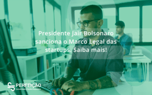Presidente Jair Bolsonaro Sanciona O Marco Legal Das Startups. Saiba Mais Perfeicao - Contabilidade no Rio de Janeiro - RJ │ Perfeição Contabilidade