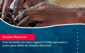 Esta Iniciando Um Novo Negocio Entao Aproveite O Prazo Para Aderir Ao Simples Nacional - Contabilidade no Rio de Janeiro - RJ │ Perfeição Contabilidade