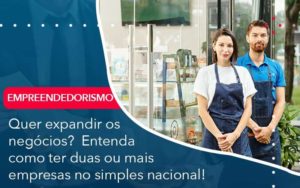 Quer Expandir Os Negocios Entenda Como Ter Duas Ou Mais Empresas No Simples Nacional Organização Contábil Lawini - Contabilidade no Rio de Janeiro - RJ │ Perfeição Contabilidade