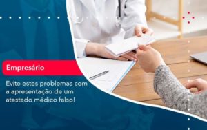 Evite Estes Problemas Com A Apresentacao De Um Atestado Medico Falso 1 Organização Contábil Lawini - Contabilidade no Rio de Janeiro - RJ │ Perfeição Contabilidade