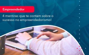 4 Mentiras Que Te Contam Sobre O Sucesso No Empreendedorism 1 - Contabilidade no Rio de Janeiro - RJ │ Perfeição Contabilidade