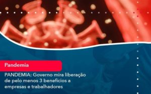 Pandemia Governo Mira Liberacao De Pelo Menos 3 Beneficios A Empresas E Trabalhadores 1 Organização Contábil Lawini - Contabilidade no Rio de Janeiro - RJ │ Perfeição Contabilidade