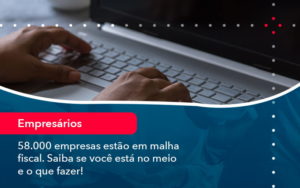 58000 Empresas Estao Em Malha Fiscal Saiba Se Voce Esta No Meio E O Que Fazer 1 - Contabilidade no Rio de Janeiro - RJ │ Perfeição Contabilidade