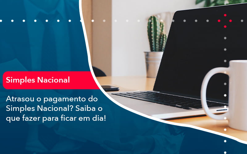 Atrasou O Pagamento Do Simples Nacional Saiba O Que Fazer Para Ficar Em Dia 1 - Contabilidade no Rio de Janeiro - RJ │ Perfeição Contabilidade