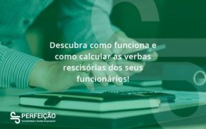 Descubra Como Funciona E Como Calcular As Verbas Rescisórias Dos Seus Funcionários Perfeicao - Contabilidade no Rio de Janeiro - RJ │ Perfeição Contabilidade