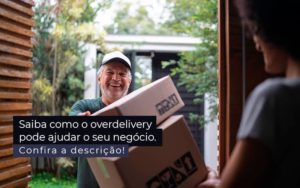 Saiba Como O Overdelivery Pode Ajudar O Seu Negocio Post 1 - Contabilidade no Rio de Janeiro - RJ │ Perfeição Contabilidade