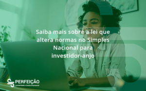 Saiba Mais Sobre A Lei Que Altera Normas No Simples Nacional Para Investidor Anjo Perfeicao - Contabilidade no Rio de Janeiro - RJ │ Perfeição Contabilidade