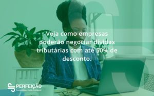 Veja Como Empresas Poderão Negociar Dívidas Tributárias Com Até 50% De Desconto. Perfeicao - Contabilidade no Rio de Janeiro - RJ │ Perfeição Contabilidade