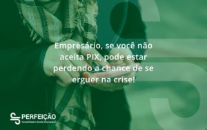 Atencao Empresarios Se Voce Nao Aceita Pix Pode Estar Perdendo A Chance De Se Erguer Na Crise Perfeicao - Contabilidade no Rio de Janeiro - RJ │ Perfeição Contabilidade