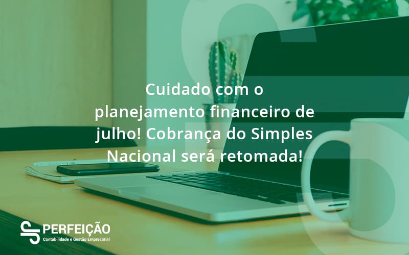 Cuidado Com O Planejamento Financeiro De Julho Cobranca Do Simples Nacional Sera Retomada Perfeicao - Contabilidade no Rio de Janeiro - RJ │ Perfeição Contabilidade