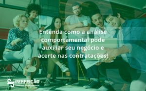 Entenda Como A Analise Comportamental Pode Auxiliar Seu Pequeno Ou Medio Negocio E Acerte Nas Contratacoes Perfeicao - Contabilidade no Rio de Janeiro - RJ │ Perfeição Contabilidade