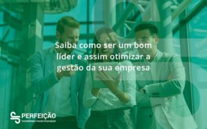 Saiba Como Ser Um Bom Lider E Assim Otimizar A Gestao Da Sua Empresa Perfeicao - Contabilidade no Rio de Janeiro - RJ │ Perfeição Contabilidade