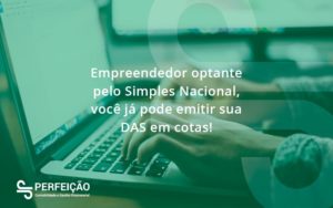 Empreendedor Optante Pelo Simples Nacional, Você Já Pode Emitir Sua Das Em Cotas! Perfeicao - Contabilidade no Rio de Janeiro - RJ │ Perfeição Contabilidade