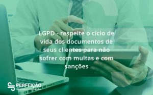 Lgpd Respeite O Ciclo De Vida Dos Documentos De Seus Clientes Para Não Sofrer Com Multas E Com Sanções Perfeicao - Contabilidade no Rio de Janeiro - RJ │ Perfeição Contabilidade