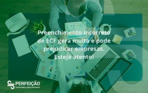 Preenchimento Incorreto De Ecf Gera Multa E Pode Prejudicar Empresas. Esteja Atento! Perfeicao - Contabilidade no Rio de Janeiro - RJ │ Perfeição Contabilidade