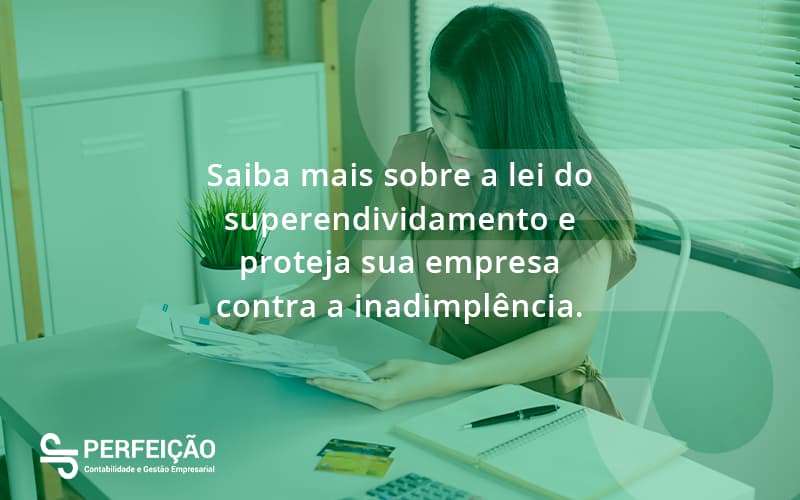 Saiba Mais Sobre A Lei Do Superendividamento E Proteja Sua Empresa Contra A Inadimplência. Perfeicao - Contabilidade no Rio de Janeiro - RJ │ Perfeição Contabilidade