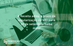 A Receita Adiou O Prazo De Regularização Do Mei Para 30 De Setembro. Saiba Mais! Perfeicao - Contabilidade no Rio de Janeiro - RJ │ Perfeição Contabilidade