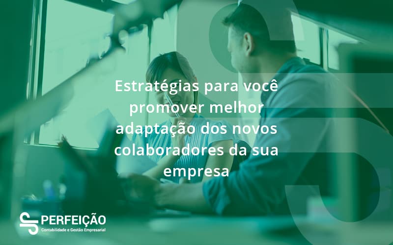 Conheça As Estratégias Para Você Promover Melhor Adaptação Dos Novos Colaboradores Da Sua Empresa Perfeicao - Contabilidade no Rio de Janeiro - RJ │ Perfeição Contabilidade