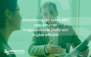 Desinformação Sobre Mei Vem Gerando Irregularidades Junto Aos órgãos Oficiais! Perfeicao - Contabilidade no Rio de Janeiro - RJ │ Perfeição Contabilidade