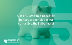 O E Cac Amplia A Opção De Bancos Credenciados Na Conta Gov.br. Saiba Mais! Perfeicao - Contabilidade no Rio de Janeiro - RJ │ Perfeição Contabilidade