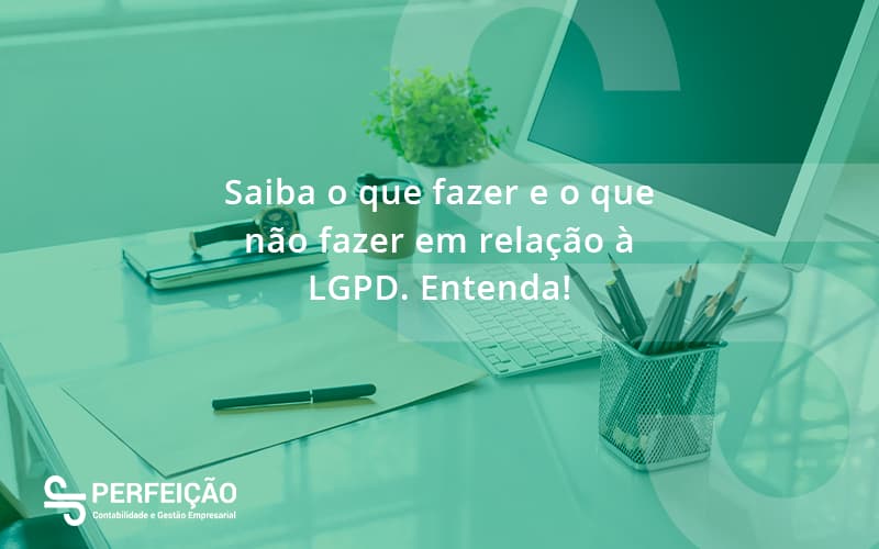 Saiba O Que Fazer E O Que Não Fazer Em Relação à Lgpd. Entenda! Perfeicao - Contabilidade no Rio de Janeiro - RJ │ Perfeição Contabilidade