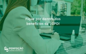 Fique Por Dentro Dos Beneficios Da Lgpd Perfeicao - Contabilidade no Rio de Janeiro - RJ │ Perfeição Contabilidade