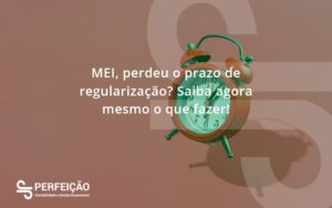 Mei Perdeu O Prazo De Regularização Saiba Agora Mesmo O Que Fazer Perfeicao - Contabilidade no Rio de Janeiro - RJ │ Perfeição Contabilidade