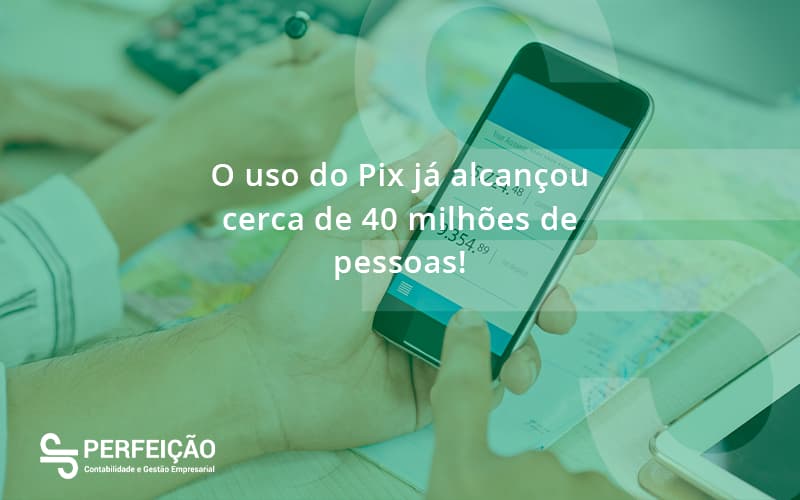 O Uso Do Pix Ja Alcancou 40 Milhoes De Pessoas Perfeicao - Contabilidade no Rio de Janeiro - RJ │ Perfeição Contabilidade