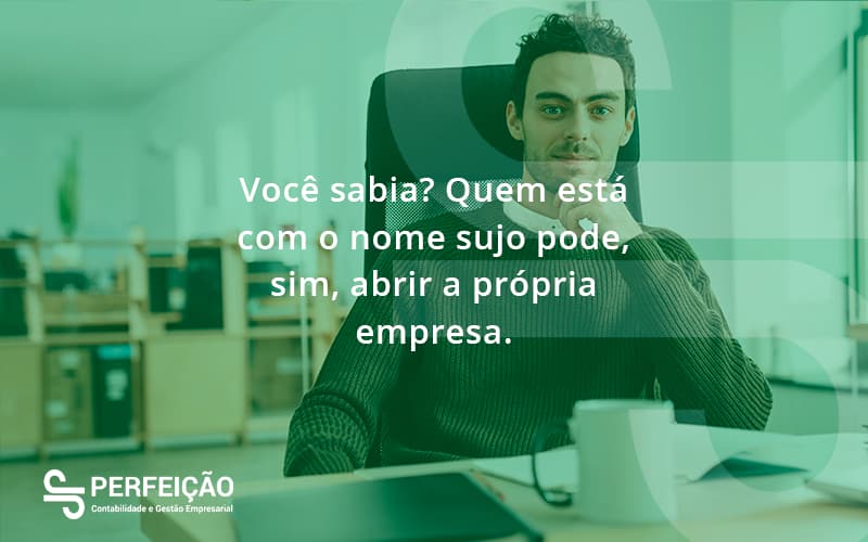 Quem Está Com O Nome Sujo Pode, Sim, Abrir A Própria Empresa. Perfeicao - Contabilidade no Rio de Janeiro - RJ │ Perfeição Contabilidade