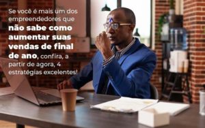 Se Voce E Mais Um Dos Empreendedores Que Nao Sabe Como Aumentar Suas Vendas De Final De Ano Confira A Partir De Agora 4 Estrategias Excelentes Blog 1 - Contabilidade no Rio de Janeiro - RJ │ Perfeição Contabilidade